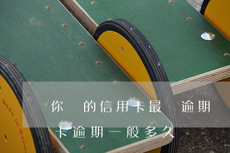你們的信用卡最長逾期過多久（中國銀行信用卡逾期一般多久）