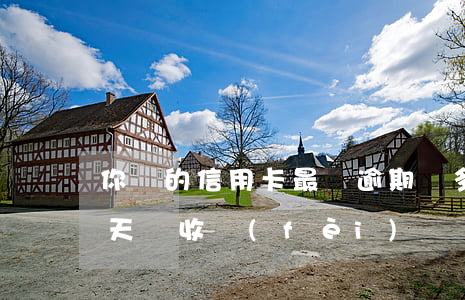 你們的信用卡最長逾期過多久（信用卡逾期幾天會收費(fèi)）