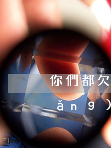 你們都欠哪些網(wǎng)貸(有欠網(wǎng)貸的嗎)