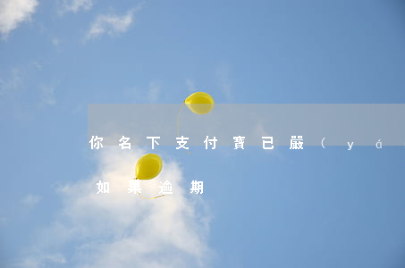 你名下支付寶已嚴(yán)重逾期(支付寶如果逾期)