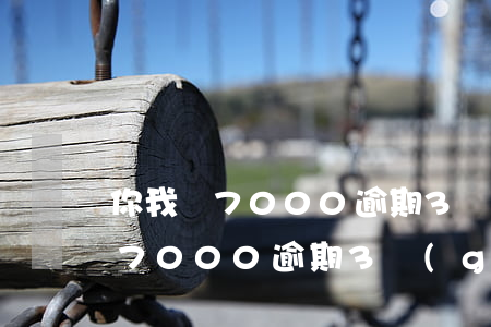 你我貸7000逾期3個(gè)月(你我貸7000逾期3個(gè)月)