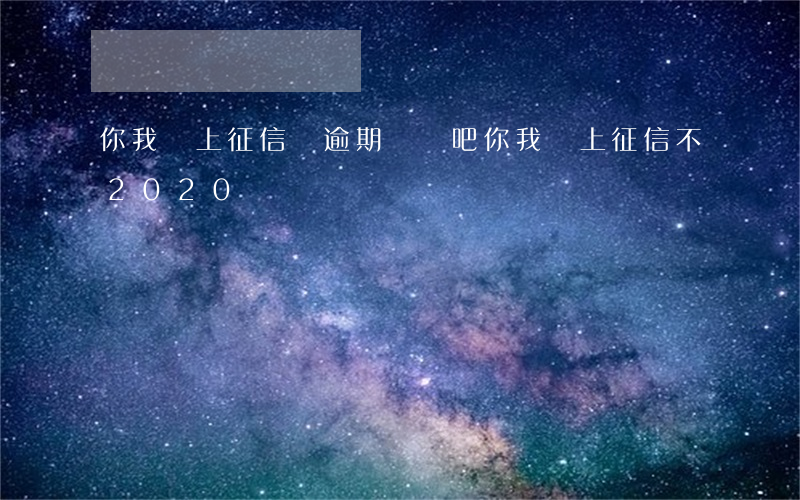 你我貸上征信沒逾期嗎貼吧 你我貸上征信不2020