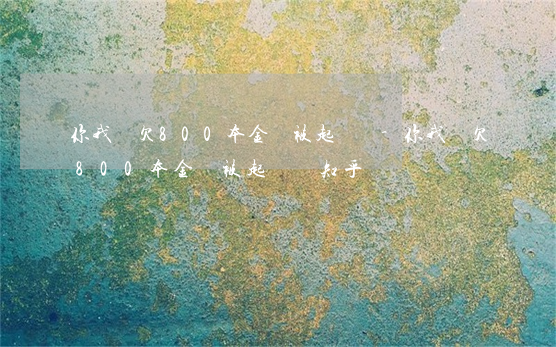 你我貸欠800本金會被起訴嗎-你我貸欠800本金會被起訴嗎知乎