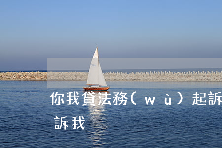 你我貸法務(wù)起訴(你我貸打電話要起訴我)