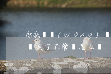 你我貸網(wǎng)貸起訴敗訴(你我貸起訴我了不管會怎么樣)