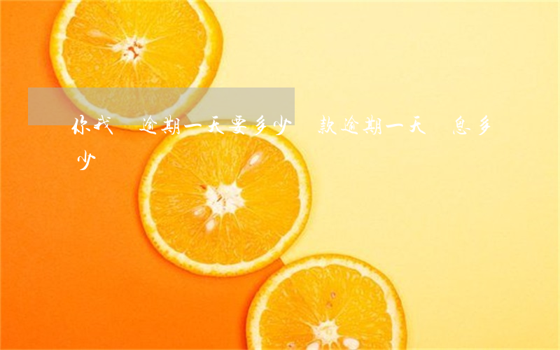 你我貸逾期一天要多少(貸款逾期一天罰息多少錢)