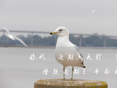 你我貸逾期六天打聯(lián)系人(你我貸借款逾期2年,今天給我打電話)