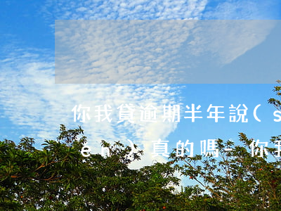 你我貸逾期半年說(shuō)要上門(mén)真的嗎-你我貸逾期兩年了說(shuō)要去家里真的嗎