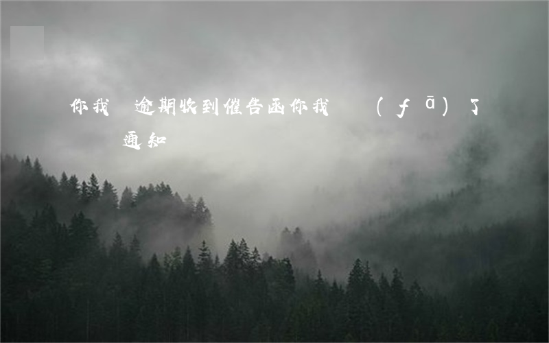 你我貸逾期收到催告函(你我貸發(fā)了訴訟通知)