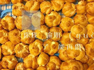 你我貸逾期過(guò)還掉還能借嗎(你我貸還了還能再借嗎)