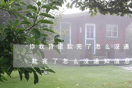 你我貸還款完了怎么沒通知信息-你我貸還款完了怎么沒通知信息呢