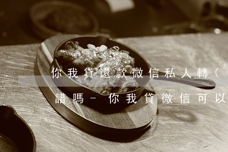 你我貸還款微信私人轉(zhuǎn)賬靠譜嗎-你我貸微信可以還款嗎