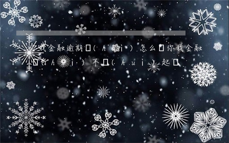 你我金融逾期會(huì)怎么樣(你我金融會(huì)不會(huì)起訴)