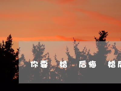 你要離婚別后悔(離婚后很后悔)