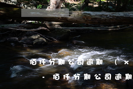 佰仟分期公司逾期現(xiàn)在有征信嗎-佰仟分期公司逾期現(xiàn)在有征信嗎有影響嗎