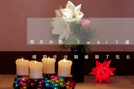 佰仟分期沒(méi)還完會(huì)怎樣（佰仟分期逾期了怎么還）
