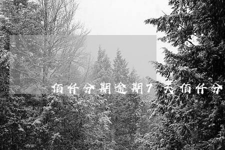 佰仟分期逾期7天(佰仟分期是不是關閉了)