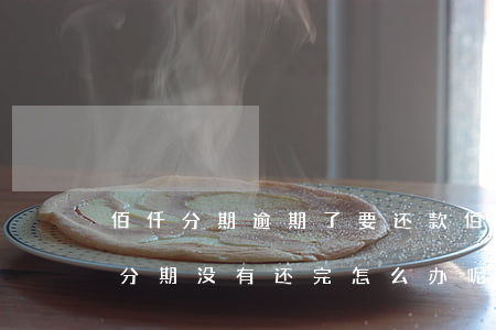 佰仟分期逾期了要还款(佰仟金融倒闭了我有分期没有还完怎么办呢)