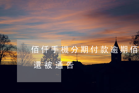 佰仟手機分期付款逾期(佰仟分期手機三年沒還被通告)