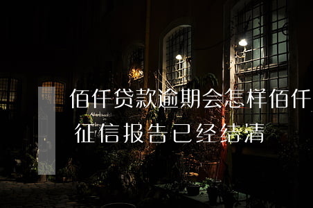 佰仟贷款逾期会怎样(佰仟金融逾期3年没还,征信报告已经结清)