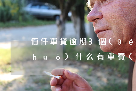 佰仟車貸逾期3個(gè)月扣車了說(shuō)什么有車費(fèi)（佰仟車貸逾期偷走車）