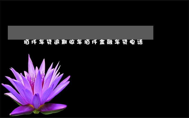 佰仟车贷逾期收车 佰仟金融车贷电话