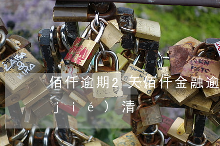 佰仟逾期2天(佰仟金融逾期四年顯示已結(jié)清)