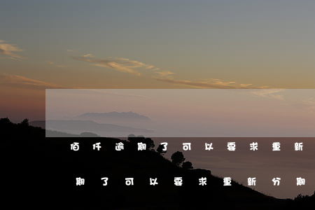 佰仟逾期了可以要求重新分期還么-佰仟逾期了可以要求重新分期還么