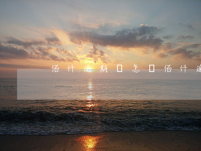 佰仟逾期會怎樣（佰仟逾期3天會上征信嗎）
