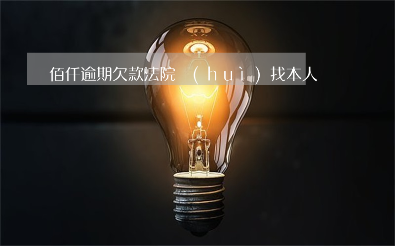 佰仟逾期欠款法院會(huì)找本人嗎
