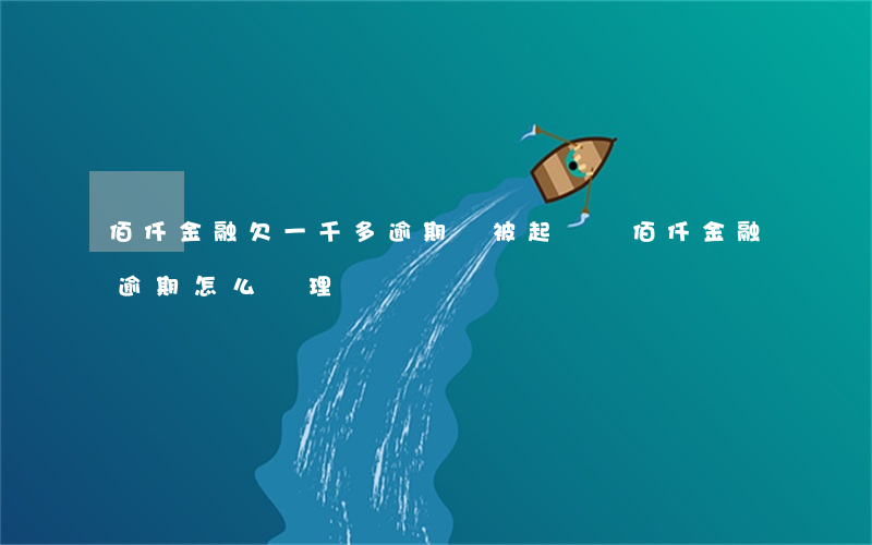 佰仟金融欠一千多逾期會被起訴嗎（佰仟金融逾期怎么處理）
