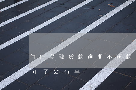 佰仟金融贷款逾期不还款(佰仟金融不还款7年了会有事)