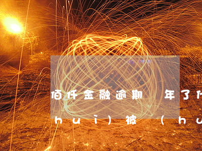 佰仟金融逾期幾年了什么后果（佰仟逾期會(huì)被會(huì)起訴嗎）