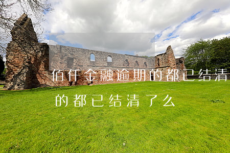 佰仟金融逾期的都已结清了么(佰仟金融逾期的都已结清了么)