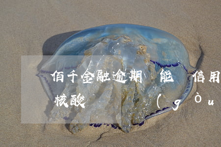 佰千金融逾期還能辦信用卡嗎(上海市中英文核酸檢測機構(gòu))
