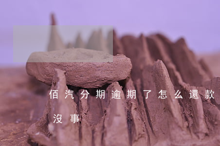 佰汽分期逾期了怎么還款(車貸分期逾期幾天沒事)