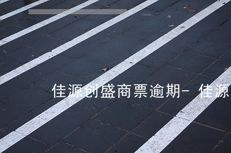 佳源创盛商票逾期-佳源创盛股票