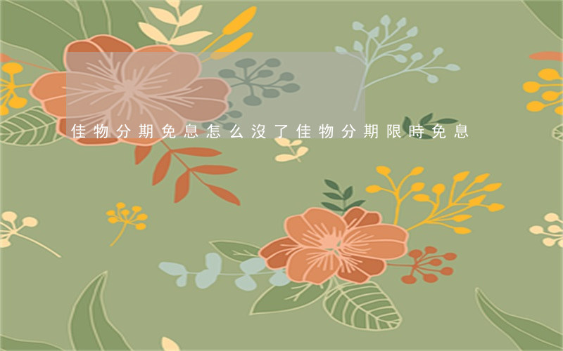 佳物分期免息怎么沒了(佳物分期限時免息)