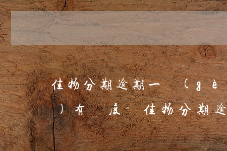 佳物分期逾期一個(gè)月有沒(méi)有額度-佳物分期逾期一天會(huì)怎么樣