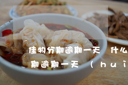 佳物分期逾期一天為什么使用不了-佳物分期逾期一天會(huì)怎么樣