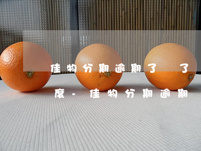 佳物分期逾期了還了還有沒(méi)有額度-佳物分期逾期還款后多久可以用