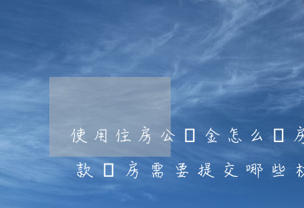 使用住房公積金怎么買房子（如何用公積金貸款買房，需要提交哪些材料）