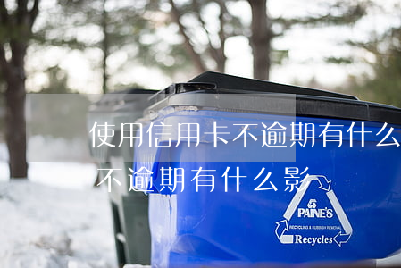 使用信用卡不逾期有什么影響嗎(使用信用卡不逾期有什么影響嗎)