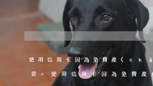 使用信用卡因為免費產(chǎn)生逾期要-使用信用卡因為免費產(chǎn)生逾期要還款嗎