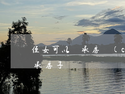 侄女可以繼承房產(chǎn)嗎(侄女能繼承房子嗎)