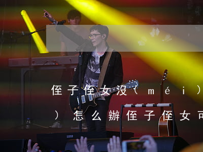 侄子侄女沒(méi)有繼承權(quán)怎么辦(侄子侄女可以繼承嗎)