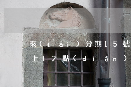 來(lái)分期15號(hào)還款晚上12點(diǎn)還-來(lái)分期15號(hào)還款晚上12點(diǎn)還可以嗎