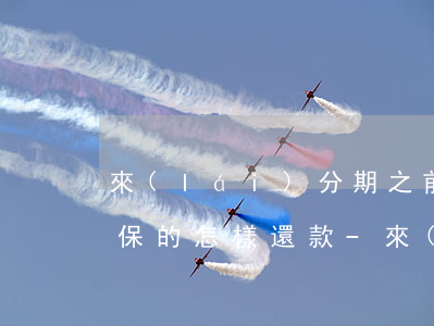 來(lái)分期之前借錢(qián)投保的怎樣還款-來(lái)分期借款保險(xiǎn)費(fèi)怎么退