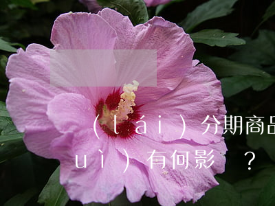 來(lái)分期商品逾期不上征信會(huì)有何影響？