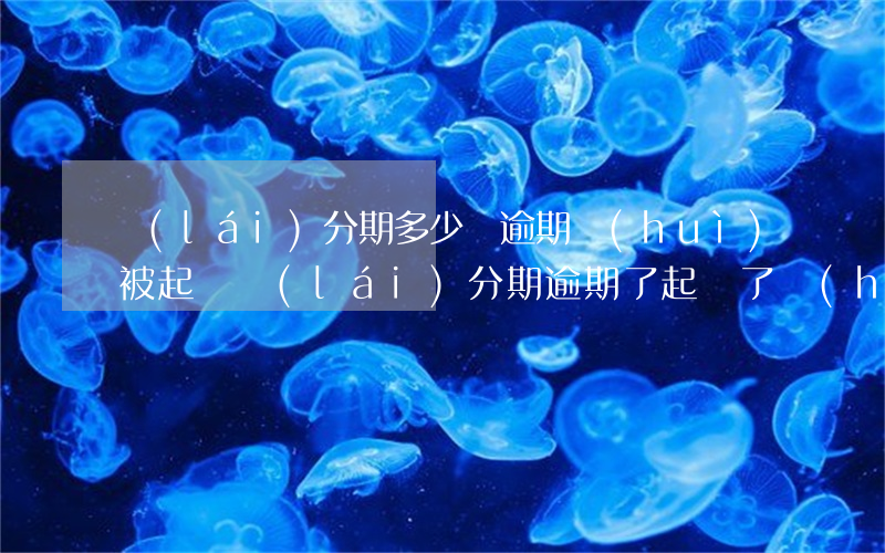 來(lái)分期多少錢逾期會(huì)被起訴(來(lái)分期逾期了起訴了會(huì)是真的嗎,會(huì)不會(huì)坐牢)